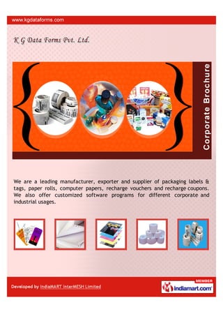 We are a leading manufacturer, exporter and supplier of packaging labels &
tags, paper rolls, computer papers, recharge vouchers and recharge coupons.
We also offer customized software programs for different corporate and
industrial usages.
 
