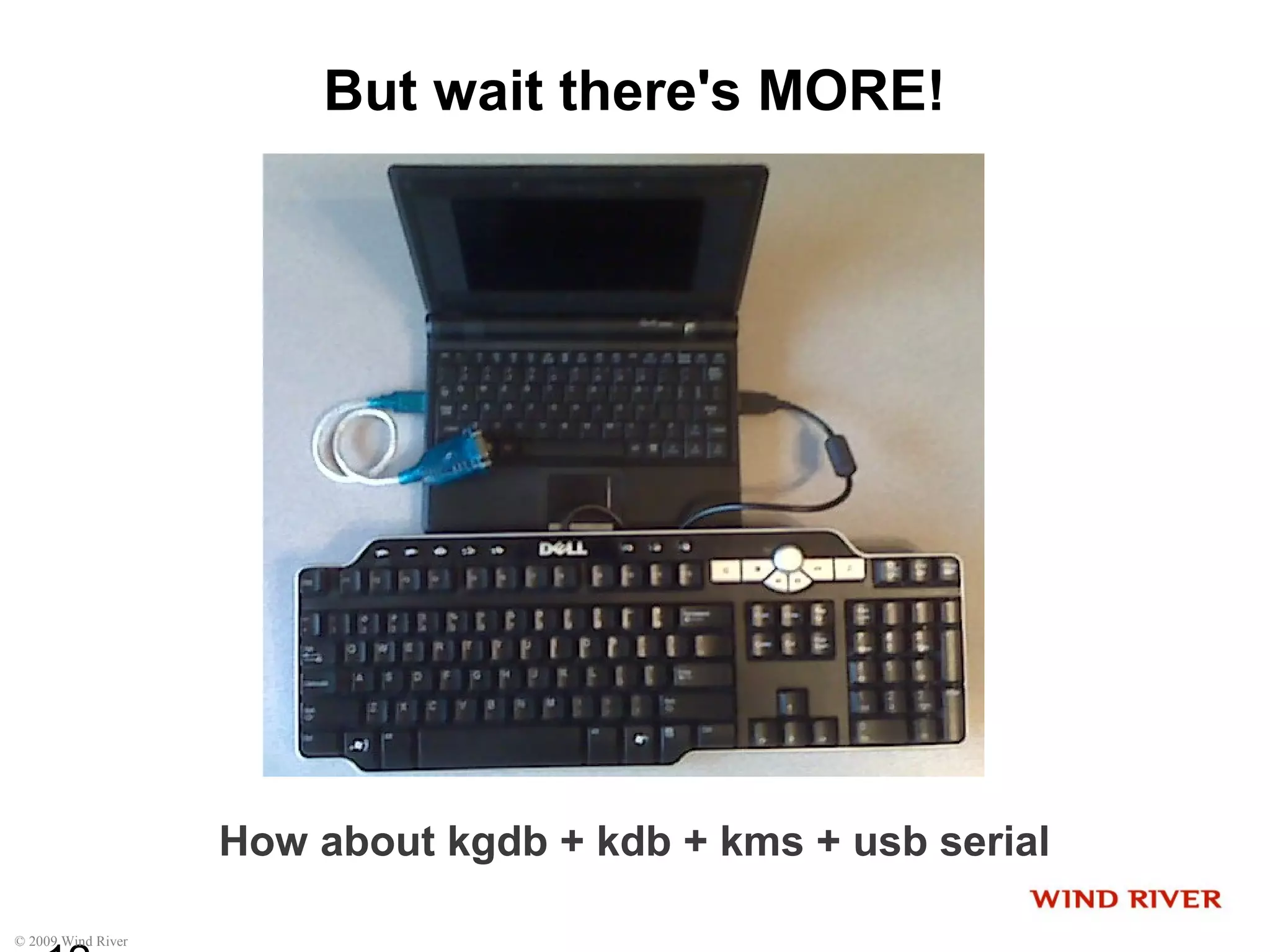 © 2009 Wind River
But wait there's MORE!
How about kgdb + kdb + kms + usb serial
 