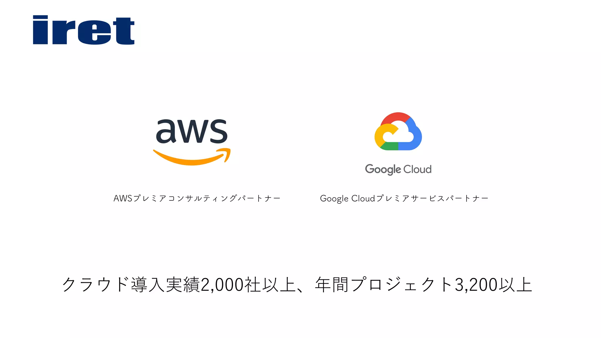 AWSプレミアコンサルティングパートナー Google Cloudプレミアサービスパートナー
クラウド導⼊実績2,000社以上、年間プロジェクト3,200以上
 