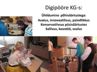 Digipööre KG-s:
Ühildumine põhiväärtustega:
Avatus, innovaatilisus, paindlikkus
Konservatiivsus püsiväärtustes
Sallivus, koostöö, osalus
 