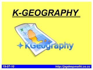 K-GEOGRAPHY




19-07-10     http://jagdeepmalhi.co.cc
 