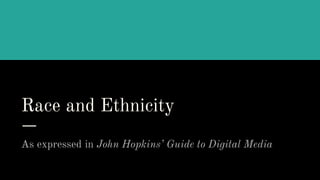 Race and Ethnicity
As expressed in John Hopkins’ Guide to Digital Media
 