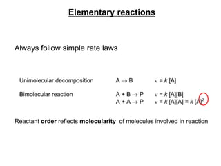 Always follow simple rate laws
Elementary reactions
Reactant order reflects molecularity of molecules involved in reaction
 