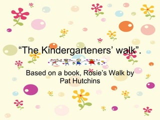 “ The Kindergarteners’ walk”. Based on a book, Rosie’s Walk by Pat Hutchins 