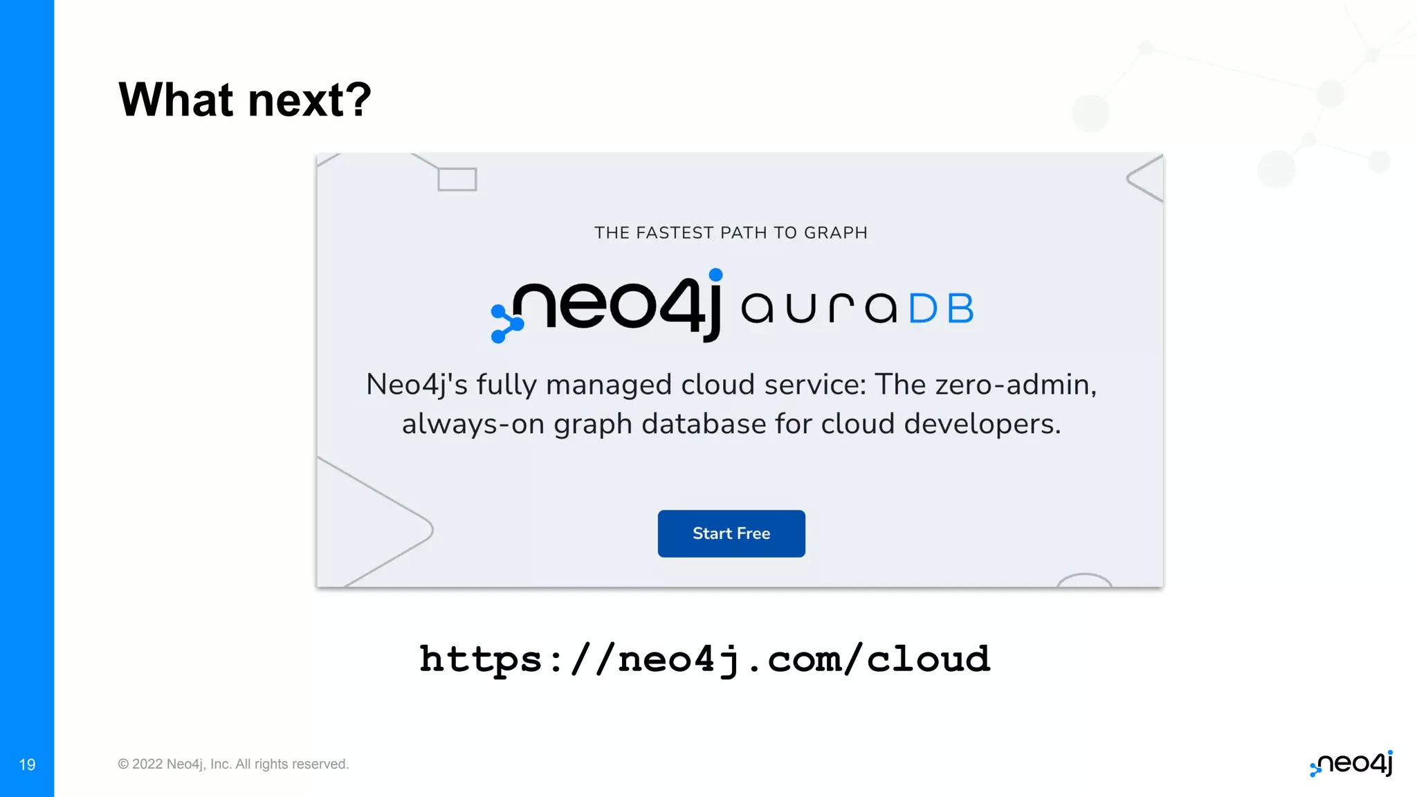 © 2022 Neo4j, Inc. All rights reserved.
19
What next?
https://neo4j.com/cloud
 