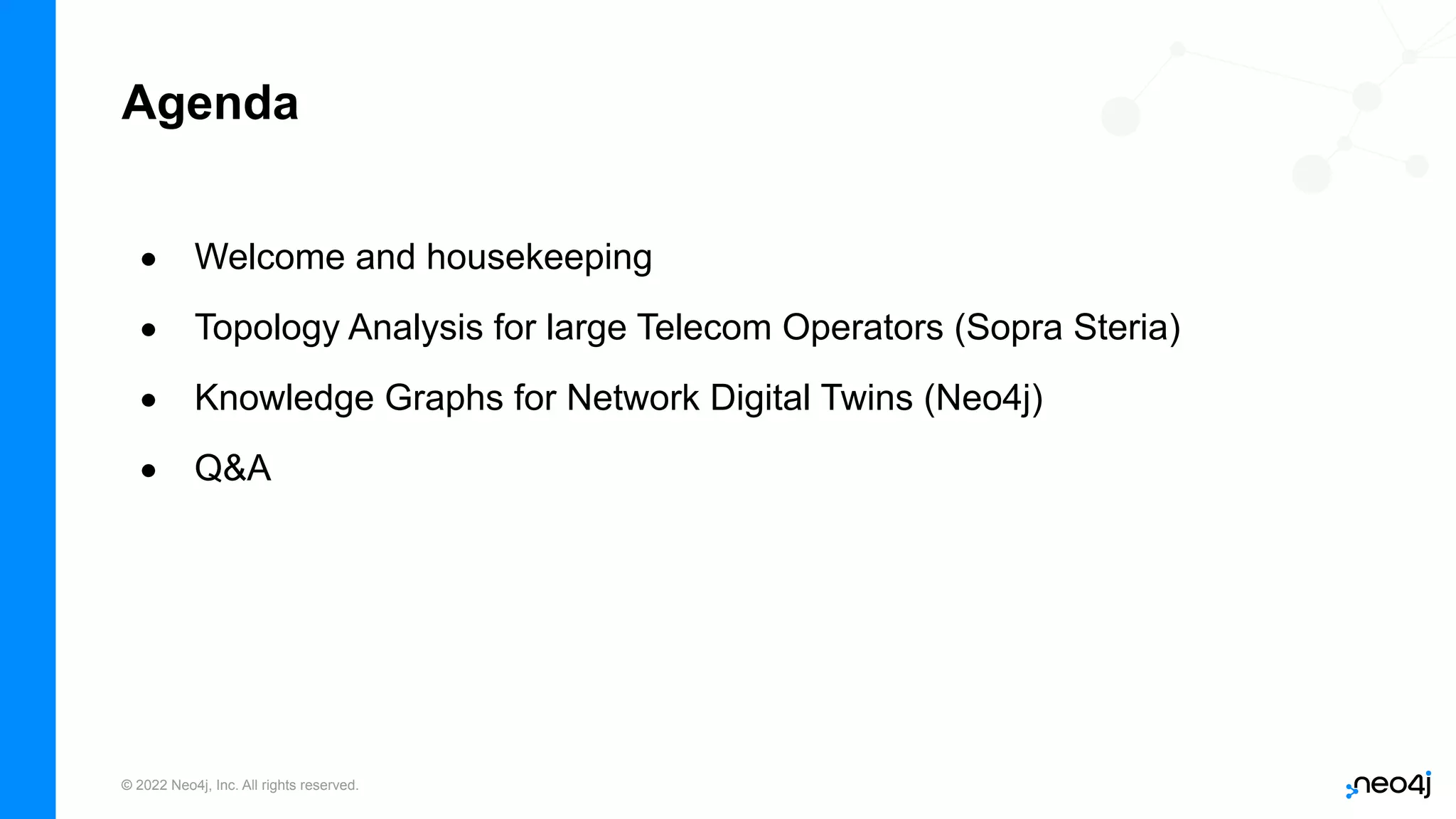 © 2022 Neo4j, Inc. All rights reserved.
Agenda
• Welcome and housekeeping
• Topology Analysis for large Telecom Operators (Sopra Steria)
• Knowledge Graphs for Network Digital Twins (Neo4j)
• Q&A
 