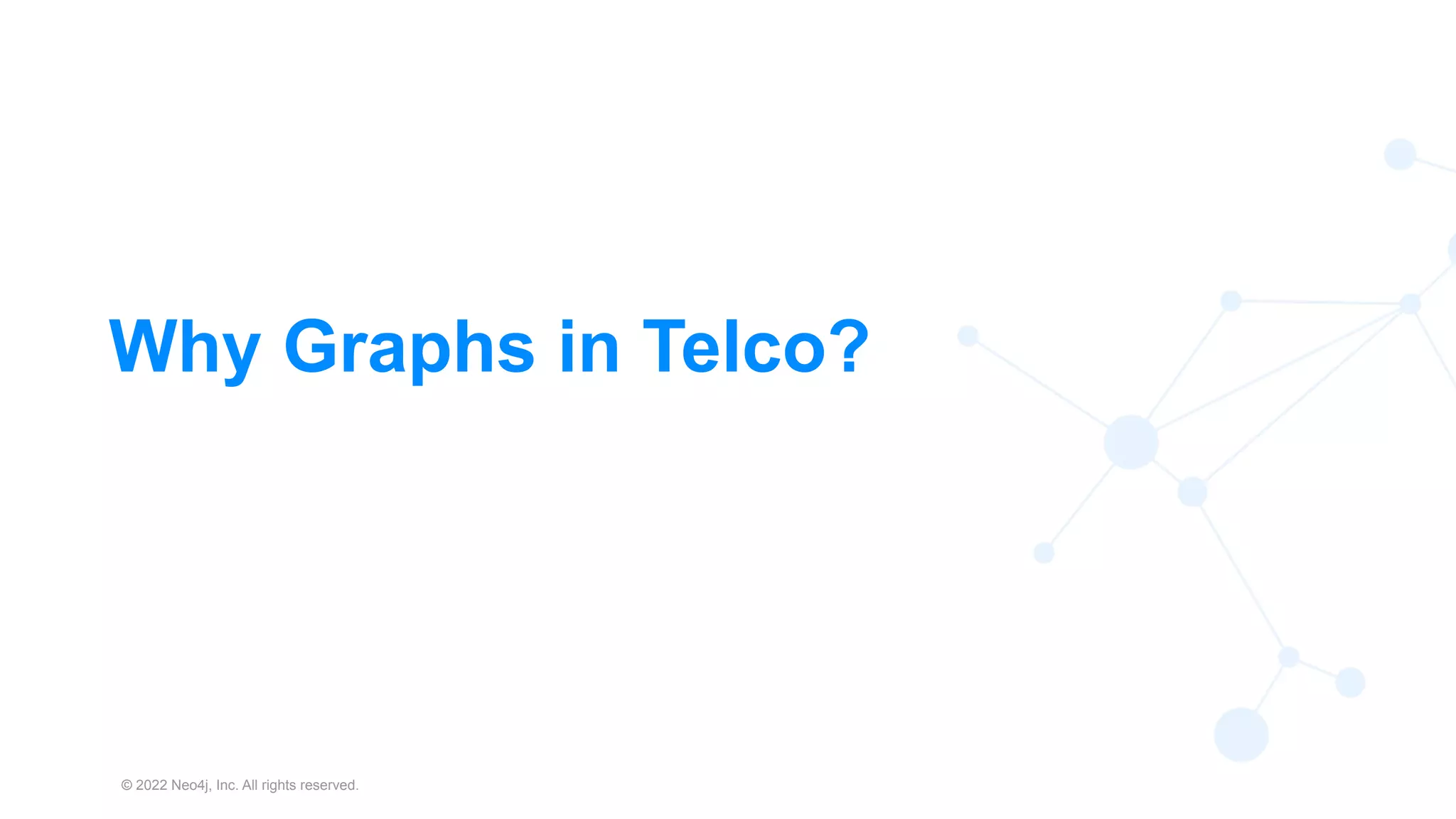 © 2022 Neo4j, Inc. All rights reserved.
7
Why Graphs in Telco?
 