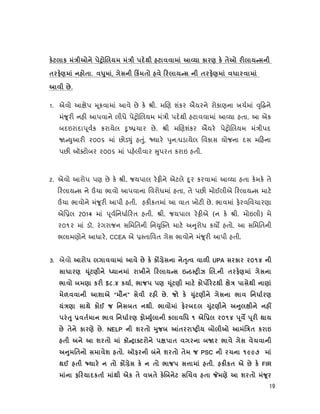 19
к к Ú к к
. , к
.
1. એવો આ ેપ ૂકવામાં આવે છે ક ી. મ ણ શંકર ઐયરને રોકાણના ખચમાં ૃ ને
મં ૂર નહ આપવાને લીધે પે ો લયમ મં ી પદથી હટાવવામાં આ યા હતા. આ એક
બદઇરાદા ૂવક કરાયેલ ુ ચાર છે. ી મ ણશંકર ઐયર પે ો લયમ મં ીપદ
ુઆર ૨૦૦૬ માં છોડ ું હ ું, યાર ુન:ઘડાયેલ િવકાસ યોજના દસ મ હના
પછ ઑ ટોબર ૨૦૦૬ માં પહલીવાર ુપરત કરાઇ હતી.
2. એવો આરોપ પણ છે ક ી. જયપાલ ર ને એટલે ૂર કરવામાં આ યા હતા કમક તે
રલાય સ ને ચા ભાવો આપવાના િવરોધમાં હતા, તે પછ મોઈલીએ રલાય સ માટ
ચા ભાવોને મં ૂર આપી હતી. હક કતમાં આ વાત ખોટ છે. ભાવમાં ફરવિવચારણા
એિ લ 2014 માં ૂવિનધા રત હતી. ી. જયપાલ ર એ (ન ક ી. મોઇલી) મે
૨૦૧૨ માં ડૉ. રંગરાજન સિમિતની િન ુ ત માટ અ ુરોધ કય હતો. આ સિમિતની
ભલામણોને આધાર, CCEA એ તાિવત ગેસ ભાવોને મં ૂર આપી હતી.
. એવો к к UPA к 2014
х Ú .
º к $8.4 к , я к
ш “ ” . я к
к я º . ºÚ
к 1 2014
к . NELP ш яº º к
ш к º Ê
ш . º ш я PSC Ê 1997
к к я . к к к FIR
Úк к х к º Ê ® ш
 