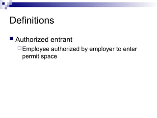 Definitions
 Authorized entrant
Employee authorized by employer to enter
permit space
 