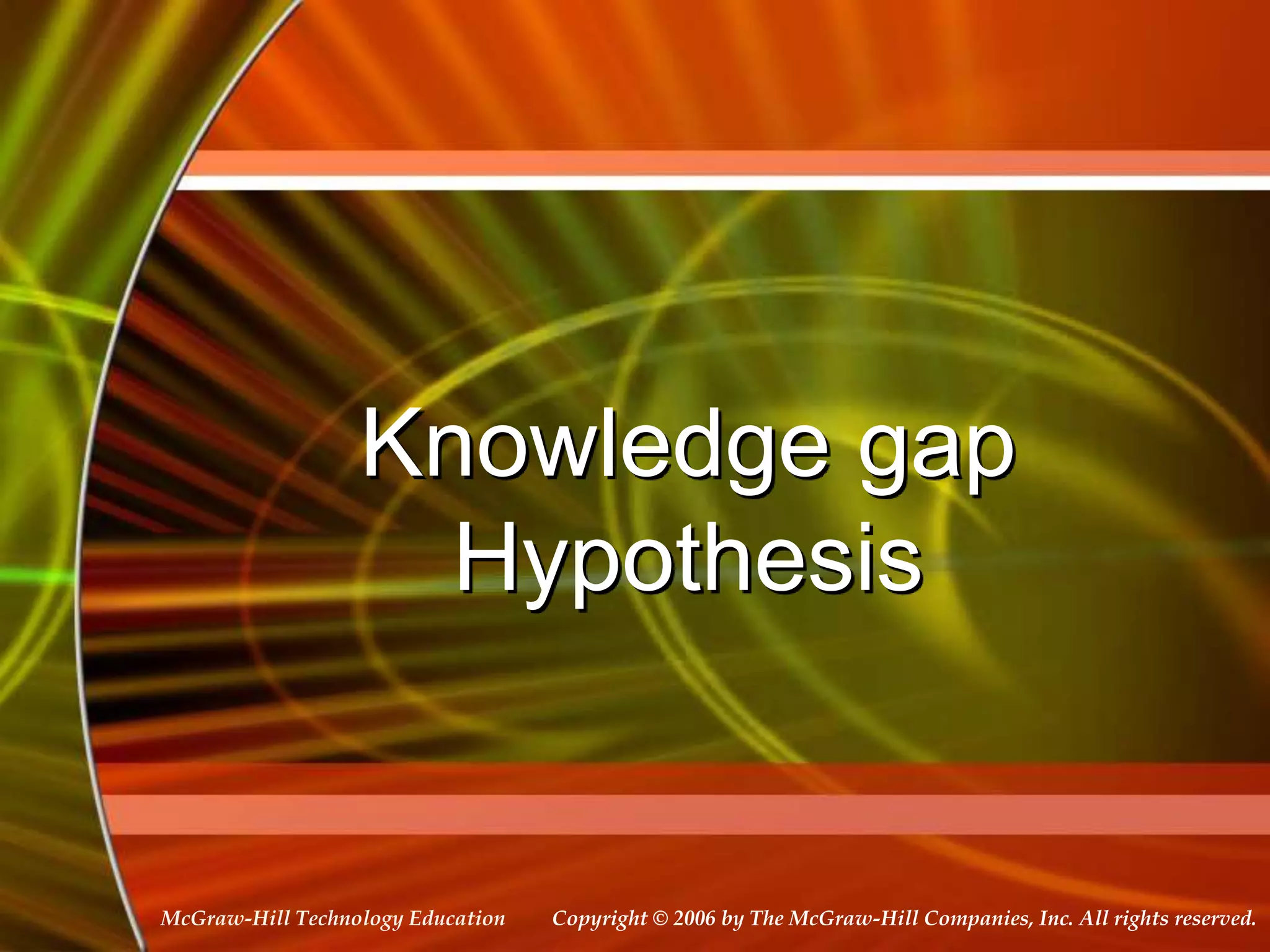 Copyright © 2006 by The McGraw-Hill Companies, Inc. All rights reserved.
McGraw-Hill Technology Education
Knowledge gap
Hypothesis