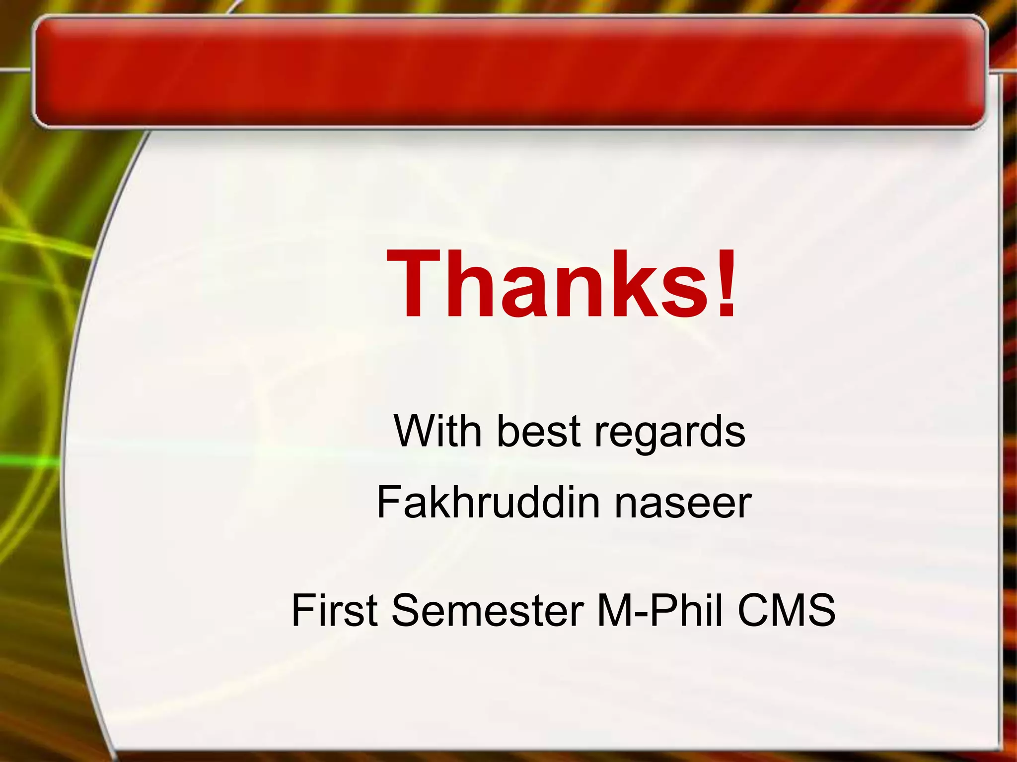 Thanks!
With best regards
Fakhruddin naseer
First Semester M-Phil CMS
