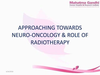 APPROACHING TOWARDS
NEURO-ONCOLOGY & ROLE OF
RADIOTHERAPY
6/24/2018 1
 