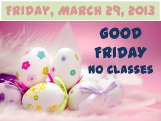 Friday, March 29, 2013
              GOOD
             FRIDAY
            No Classes
 