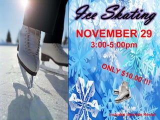 Ice Skating
NOVEMBER 29
  3:00-5:00pm




      Includes Iceskate Rental
 