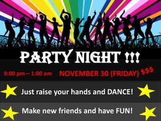 PARTY NIGHT !!!
9:00 pm – 1:00 am   NOVEMBER 30 (FRIDAY)

      Just raise your hands and DANCE!

      Make new friends and have FUN!
 