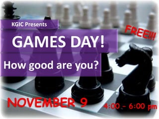KGIC Presents


 GAMES DAY!
How good are you?


NOVEMBER 9          4:00 – 6:00 pm
 