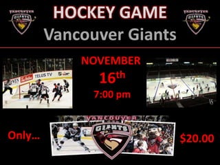 HOCKEY GAME
        Vancouver Giants
            NOVEMBER
               16th
              7:00 pm


Only…                      $20.00
 