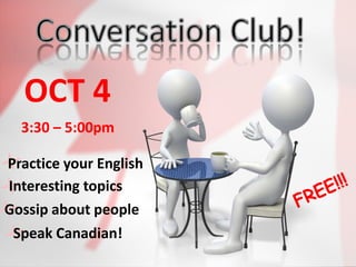 OCT 4
  3:30 – 5:00pm

Practice your English
Interesting topics
Gossip about people
 Speak Canadian!
 