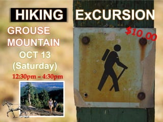 HIKING ExCURSION
GROUSE
MOUNTAIN
  OCT 13
         HIKING
(Saturday)
12:30pm – 4:30pm
 