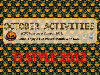 (KGIC Vancouver Campus 2012)
 Come Enjoy A Fun Packed Month With KGIC!




TJ STYLE 2012
 