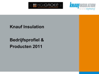 Knauf InsulationBedrijfsprofiel & Producten 2011 