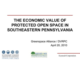 THE ECONOMIC VALUE OF
 PROTECTED OPEN SPACE IN
SOUTHEASTERN PENNSYLVANIA

         Greenspace Alliance / DVRPC
                         April 20, 2010


                                Econsult Corporation
 
