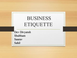 BUSINESS
ETIQUETTE
Dev Divyansh
Shubham
Saurav
Sahil
 