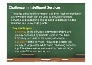Jeﬀ	
  Z.	
  Pan	
  (University	
  of	
  	
  Aberdeen)	
  
Key challenges
•  Efficiency of the services: knowledge graphs ...