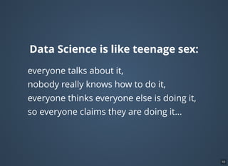 Data Science is like teenage sex:
everyone talks about it,
nobody really knows how to do it,
everyone thinks everyone else is doing it,
so everyone claims they are doing it...
10
 