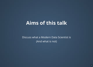 Aims of this talk
Discuss what a Modern Data Scientist is
(And what is not)
5
 