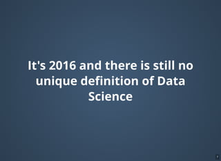 It's 2016 and there is still no
unique deﬁnition of Data
Science
7
 