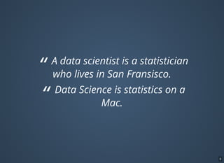 “ A data scientist is a statistician
who lives in San Fransisco.
“ Data Science is statistics on a
Mac.
9
 