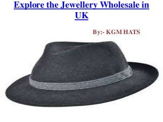 Explore the Jewellery Wholesale in
UK
By:- KGM HATS
 