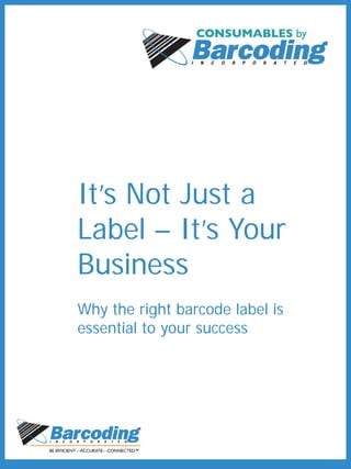 It’s Not Just a
Label – It’s Your
Business
Why the right barcode label is
essential to your success
 