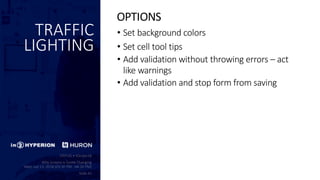 TRAFFIC
LIGHTING
• Set background colors
• Set cell tool tips
• Add validation without throwing errors – act
like warnings
• Add validation and stop form from saving
OPTIONS
 