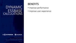 DYNAMIC
ESSBASE
CALCULATIONS
• Improve performance
• Improve user experience
BENEFITS
 