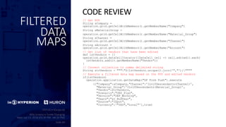 FILTERED
DATA
MAPS
// Get POV
String sCompany =
operation.grid.getCellWithMembers().getMemberName("Company")
String sMaterialGroup =
operation.grid.getCellWithMembers().getMemberName("Material_Group")
String sChannel =
operation.grid.getCellWithMembers().getMemberName("Channel")
String sAccount =
operation.grid.getCellWithMembers().getMemberName("Account")
// Get list of vendors that have been edited
def lstVendors = []
operation.grid.dataCellIterator({DataCell cell -> cell.edited}).each{
lstVendors.add(it.getMemberName("Vendor"))
}
// Convert collection to comma delimited string
String strVendors = """"${lstVendors.unique().join('","')}""""
// Execute a filtered data map based on the POV and edited vendors
if(lstVendors)
operation.application.getDataMap("GP Form Push").execute
(["Company":sCompany,"Channel":'ILvl0Descendants(Channel)’,
"Material_Group":'ILvl0Descendants(Material_Group)’,
"Vendor":strVendors,
"Scenario":"OEP_Plan",
"Version":"OEP_Working",
"Years":"&v_BudYear",
"Source":"Input",
"Currency":'"USD","Local"'],true)
CODE REVIEW
 