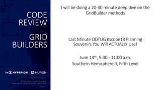 CODE
REVIEW
GRID
BUILDERS
I will be doing a 20-30 minute deep dive on the
GridBuilder methods
Last Minute ODTUG Kscope18 Planning
Souvenirs You Will ACTUALLY Use!
June 14th
, 9:30 - 11:00 a.m.
Southern Hemisphere II, Fifth Level
 