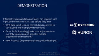 DEMONSTRATION
ODTUG • KScope18 64
Why Groovy is Game Changing
Wed, Jun 13, 2018 (03:30 PM - 04:30 PM)
Interractive data validation on forms can improve user
input and eliminate data issues before they exist
• WFP Data input (ensure correct data is entered to
correspond to the employee selections)
• Gross Profit Spreading (make sure adjustments to
monthly volumes aren’t adjusted outside
predetermined thresholds)
• New Products (improve consistency with data input)
 