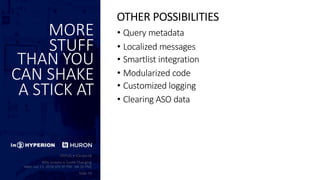 MORE
STUFF
THAN YOU
CAN SHAKE
A STICK AT
• Query metadata
• Localized messages
• Smartlist integration
• Modularized code
• Customized logging
• Clearing ASO data
OTHER POSSIBILITIES
 
