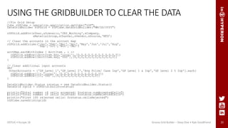 25
USING THE GRIDBUILDER TO CLEAR THE DATA
//Fin Grid Setup
Cube rGPCube = operation.application.getCube("rGP")
DataGridBuilder rGPGrid = rGPCube.dataGridBuilder("MM/DD/YYYY")
rGPGrid.addPov(sYear,sScenario,'OEP_Working',sCompany,
sMaterialGroup,sChannel,sVendor,sSource,'MTD’)
// Clear the accounts in the account map
rGPGrid.addColumn('Jan','Feb','Mar','Apr','May','Jun','Jul','Aug’,
'Sep','Oct','Nov','Dec’)
acctMap.eachWithIndex { AcctItem , i ->
rGPGrid.addRow([AcctItem.key,'Local'],[0,0,0,0,0,0,0,0,0,0,0,0])
rGPGrid.addRow([AcctItem.key,'USD'],[0,0,0,0,0,0,0,0,0,0,0,0])
}
// Clear additional input accounts
def
OtherAccounts = ['GP_Level 1','GP_Level 2','Avg Price/ Case Inp','GP Level 1 & Inp','GP Level 2 % Inp'].each{
rGPGrid.addRow([it,'local'],[0,0,0,0,0,0,0,0,0,0,0,0])
rGPGrid.addRow([it,'USD'],[0,0,0,0,0,0,0,0,0,0,0,0])
}
DataGridBuilder.Status rstatus = new DataGridBuilder.Status()
DataGrid rgrid = rGPGrid.build(rstatus)
println("Total number of cells accepted: $rstatus.numAcceptedCells")
println("Total number of cells rejected: $rstatus.numRejectedCells")
println("First 100 rejected cells: $rstatus.cellsRejected")
rGPCube.saveGrid(rgrid)
ODTUG • Kscope 18 Groovy Grid Builder – Deep Dive • Kyle Goodfriend
 
