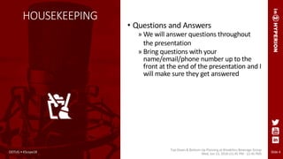 Slide 4
HOUSEKEEPING
• Questions and Answers
» We will answer questions throughout
the presentation
» Bring questions with your
name/email/phone number up to the
front at the end of the presentation and I
will make sure they get answered
ODTUG • KScope18
Top-Down & Bottom-Up Planning at Breakthru Beverage Group
Wed, Jun 13, 2018 (11:45 PM - 12:45 PM)
 