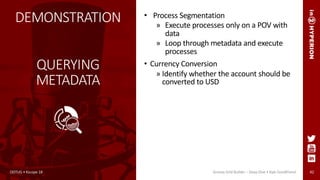 42
DEMONSTRATION
QUERYING
METADATA
• Process Segmentation
» Execute processes only on a POV with
data
» Loop through metadata and execute
processes
• Currency Conversion
» Identify whether the account should be
converted to USD
ODTUG • Kscope 18 Groovy Grid Builder – Deep Dive • Kyle Goodfriend
 