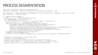 43
PROCESS SEGMENTATION
Cube cube = operation.application.getCube("GP")
Dimension companyDim = operation.application.getDimension("Company", cube)
def Companies = companyDim.getEvaluatedMembers("ILvl0Descendants(tot_Company)", cube) as String[]
def Currencies = ["Local","USD"]
// Companies.each{company->
for (def i = 0; i < Companies.size(); i++) {
def sCompanyItem = '"' + Companies[i] + ‘”’
// Currencies.each(currency ->
for (def iCurrency = 0; iCurrency < Currencies.size(); iCurrency++){
def sCurrency = '"' + Currencies[iCurrency] + '"'
operation.application.getDataMap("GP Form Push").execute
(["Company":Companies[i],"Channel":"ILvl0Descendants(Channel)",
"Material_Group":"ILvl0Descendants(Material_Group)",
"Vendor":"ILvl0Descendants(Vendor)","Scenario":rtps.RTP_Scenario.getEssbaseValue(),
"Version":"OEP_Working","Years":rtps.RTP_Year.getEssbaseValue(),
"Source":"ILvl0Descendants(Source)","Currency":Currencies[iCurrency]],
rtps.RTP_Push.getEssbaseValue().toBoolean())
elapsed=(currentTimeMillis()-procTime)/1000
procTime = currentTimeMillis()
println "Push for Company $sCompanyItem, in ${Currencies[iCurrency]}: $elapsed seconds"
}
}
elapsed=(currentTimeMillis()-procTime)/1000
procTime = currentTimeMillis()
println "****************************************************"
println "Time taken for allocation and consolidation = $elapsed secs"
println "Total Time = " + (currentTimeMillis()-startTime)/1000 + " secs"
println "****************************************************"
ODTUG • Kscope 18 Groovy Grid Builder – Deep Dive • Kyle Goodfriend
 