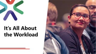 It’s All About
the Workload
 