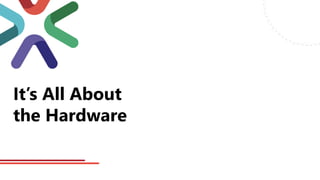 It’s All About
the Hardware
 