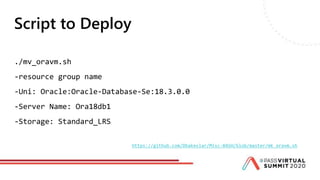 Script to Deploy
./mv_oravm.sh
-resource group name
-Uni: Oracle:Oracle-Database-Se:18.3.0.0
-Server Name: Ora18db1
-Storage: Standard_LRS
https://github.com/Dbakevlar/Misc-BASH/blob/master/mk_oravm.sh
 