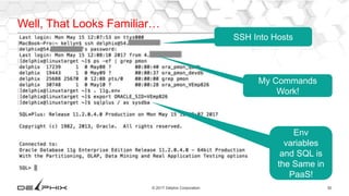 30© 2017 Delphix Corporation
Well, That Looks Familiar…
SSH Into Hosts
My Commands
Work!
Env
variables
and SQL is
the Same in
PaaS!
 