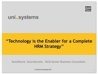 “Technology is the Enabler for a Complete
             HRM Strategy‟‟


  Kondilenia Gourdouveli, HCM Senior Business Consultant

                  Uni Systems Copyright 2011               1
 