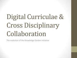 Digital Curriculae &
Cross Disciplinary
Collaboration
The evolution of the Knowledge Garden initiative
 